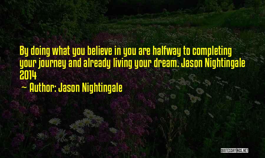 Jason Nightingale Quotes: By Doing What You Believe In You Are Halfway To Completing Your Journey And Already Living Your Dream. Jason Nightingale