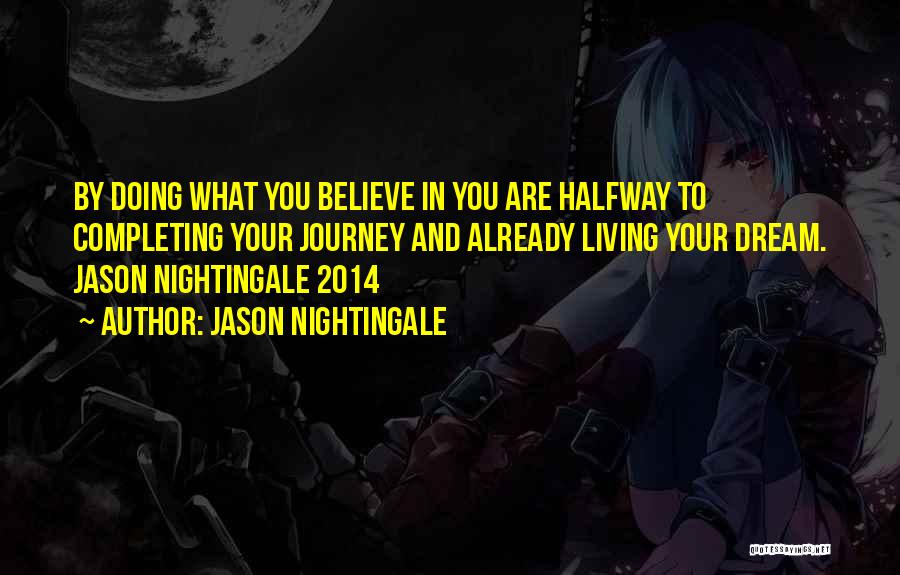 Jason Nightingale Quotes: By Doing What You Believe In You Are Halfway To Completing Your Journey And Already Living Your Dream. Jason Nightingale