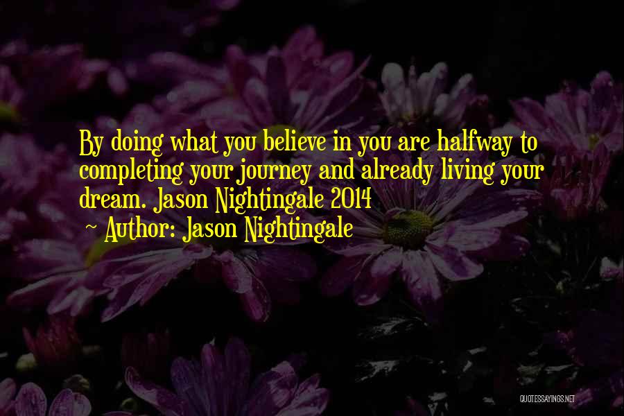 Jason Nightingale Quotes: By Doing What You Believe In You Are Halfway To Completing Your Journey And Already Living Your Dream. Jason Nightingale