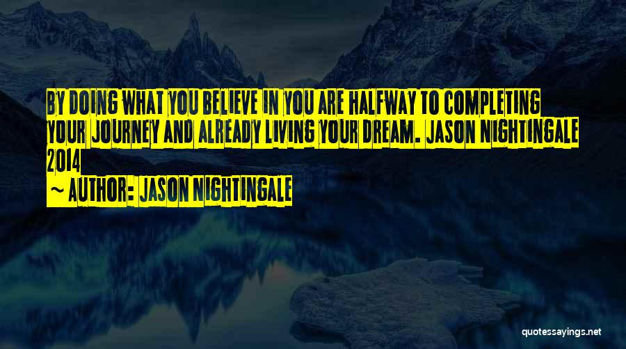 Jason Nightingale Quotes: By Doing What You Believe In You Are Halfway To Completing Your Journey And Already Living Your Dream. Jason Nightingale