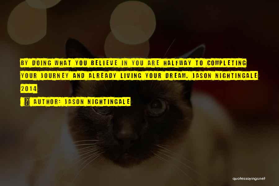 Jason Nightingale Quotes: By Doing What You Believe In You Are Halfway To Completing Your Journey And Already Living Your Dream. Jason Nightingale