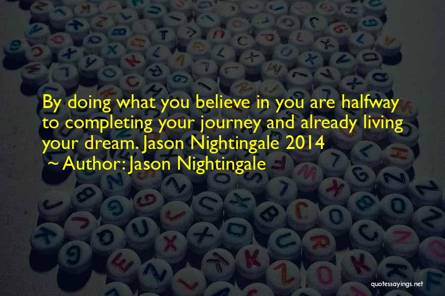 Jason Nightingale Quotes: By Doing What You Believe In You Are Halfway To Completing Your Journey And Already Living Your Dream. Jason Nightingale