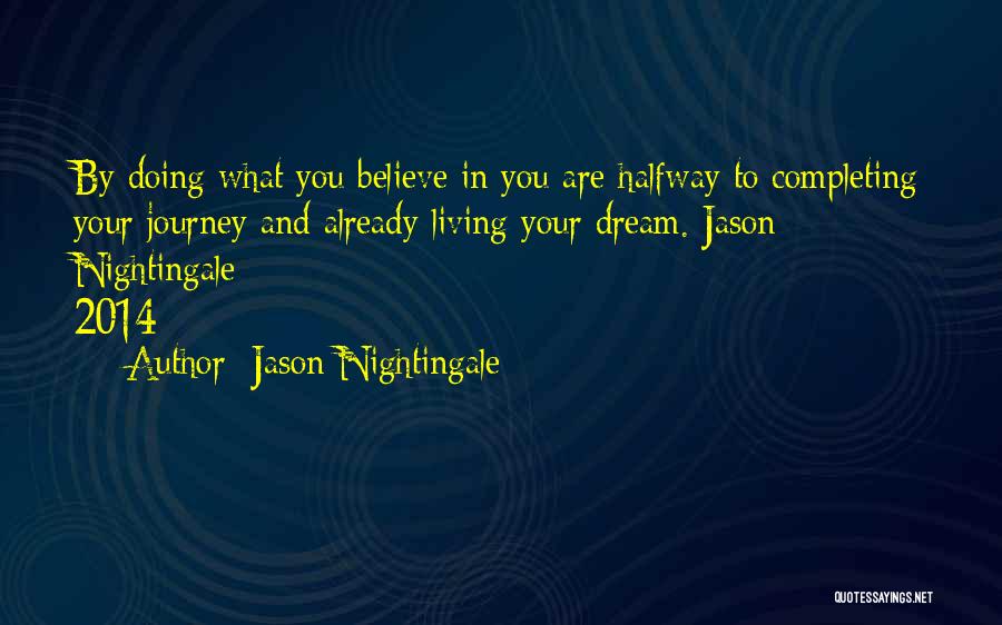 Jason Nightingale Quotes: By Doing What You Believe In You Are Halfway To Completing Your Journey And Already Living Your Dream. Jason Nightingale