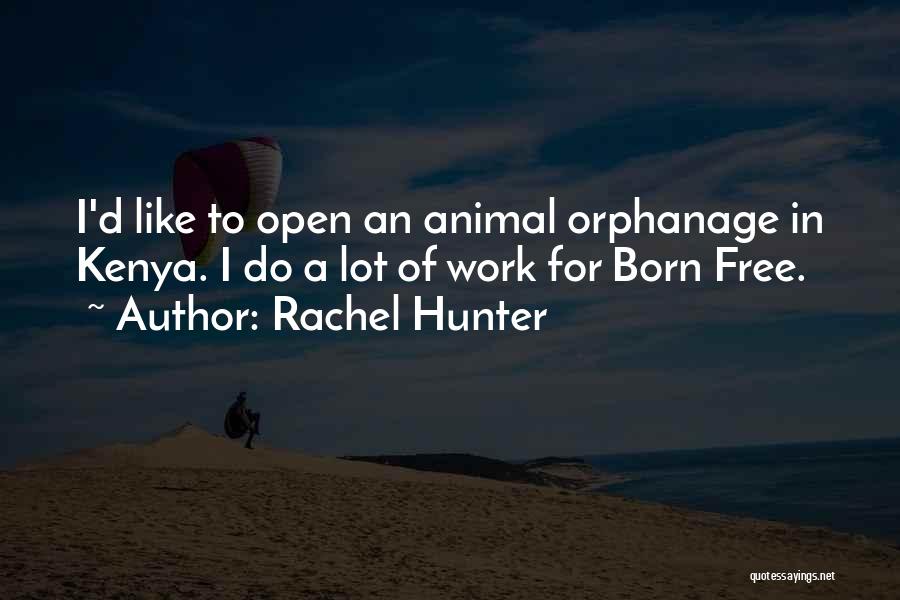 Rachel Hunter Quotes: I'd Like To Open An Animal Orphanage In Kenya. I Do A Lot Of Work For Born Free.