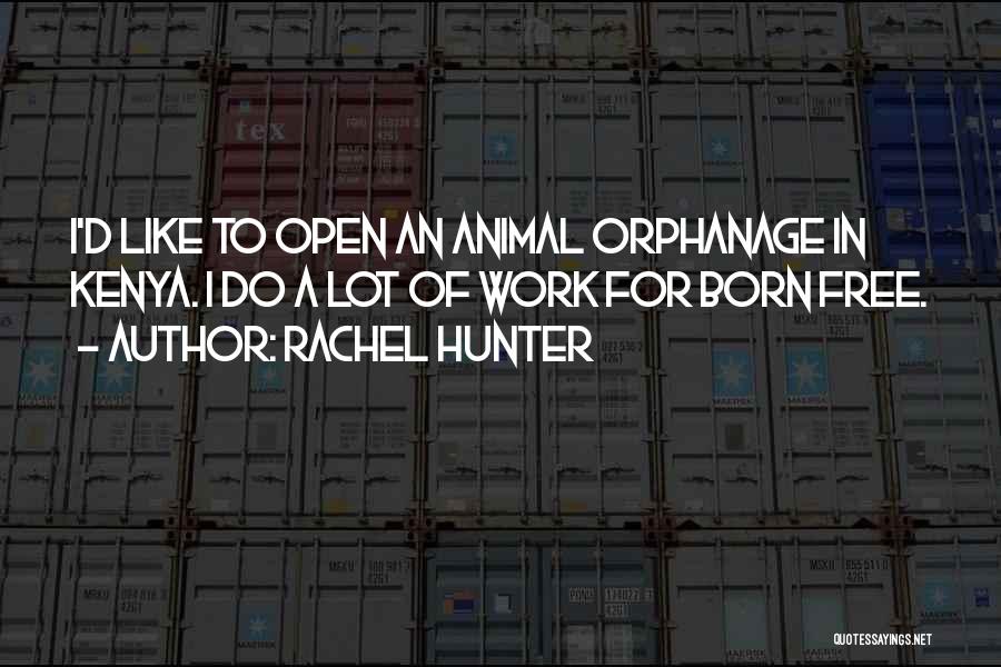 Rachel Hunter Quotes: I'd Like To Open An Animal Orphanage In Kenya. I Do A Lot Of Work For Born Free.