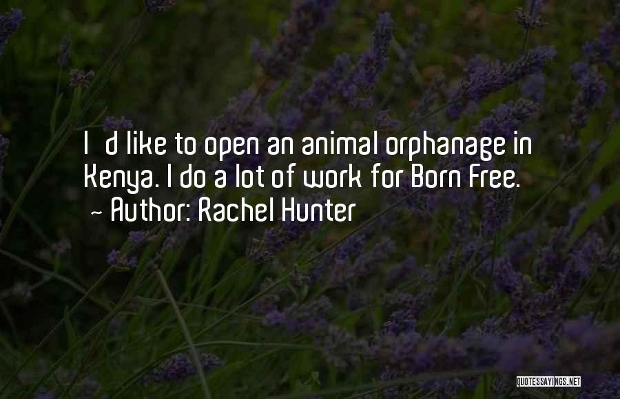 Rachel Hunter Quotes: I'd Like To Open An Animal Orphanage In Kenya. I Do A Lot Of Work For Born Free.