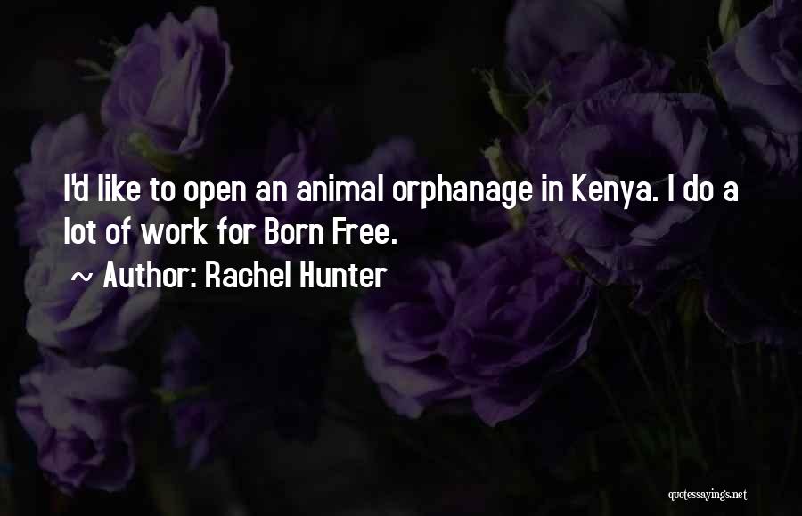 Rachel Hunter Quotes: I'd Like To Open An Animal Orphanage In Kenya. I Do A Lot Of Work For Born Free.