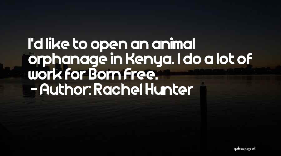 Rachel Hunter Quotes: I'd Like To Open An Animal Orphanage In Kenya. I Do A Lot Of Work For Born Free.