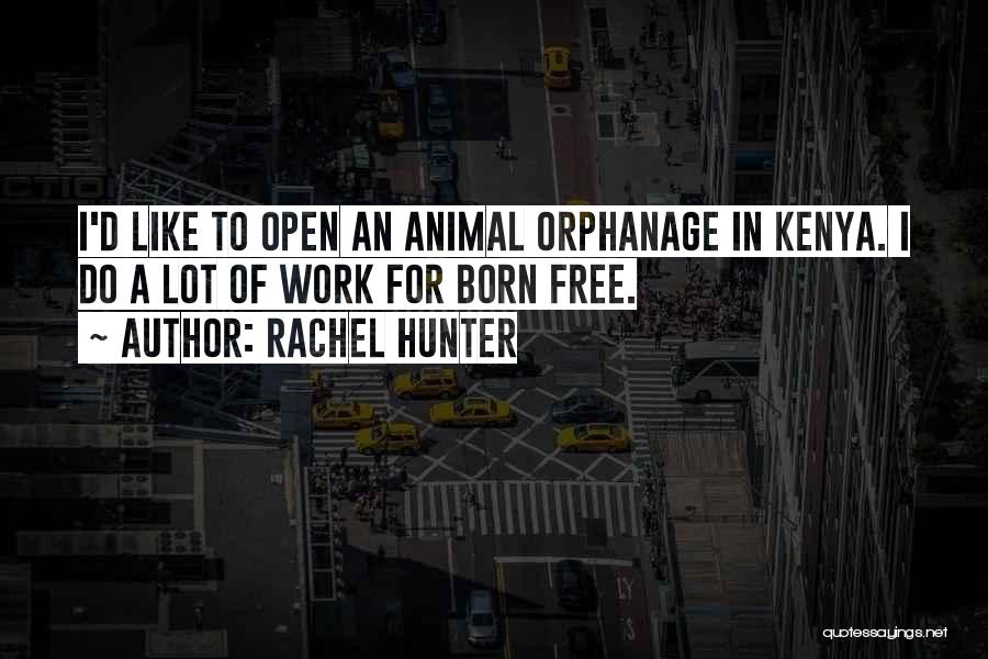 Rachel Hunter Quotes: I'd Like To Open An Animal Orphanage In Kenya. I Do A Lot Of Work For Born Free.