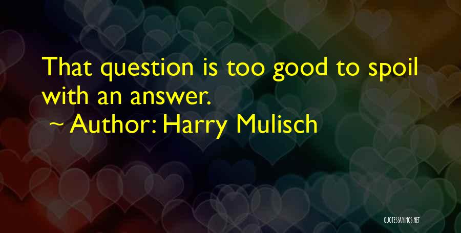 Harry Mulisch Quotes: That Question Is Too Good To Spoil With An Answer.