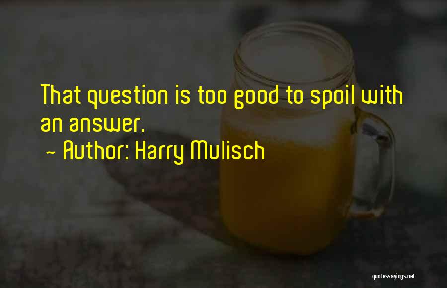 Harry Mulisch Quotes: That Question Is Too Good To Spoil With An Answer.