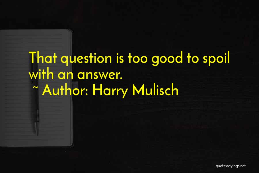 Harry Mulisch Quotes: That Question Is Too Good To Spoil With An Answer.