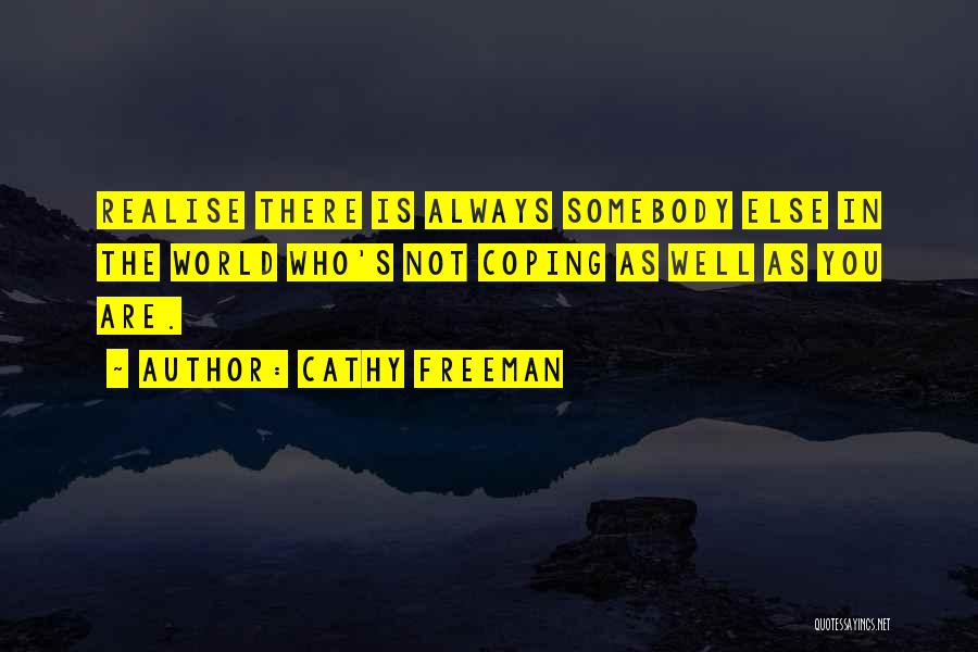 Cathy Freeman Quotes: Realise There Is Always Somebody Else In The World Who's Not Coping As Well As You Are.