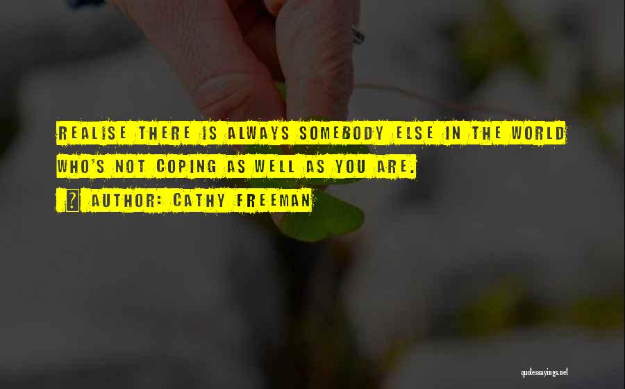 Cathy Freeman Quotes: Realise There Is Always Somebody Else In The World Who's Not Coping As Well As You Are.