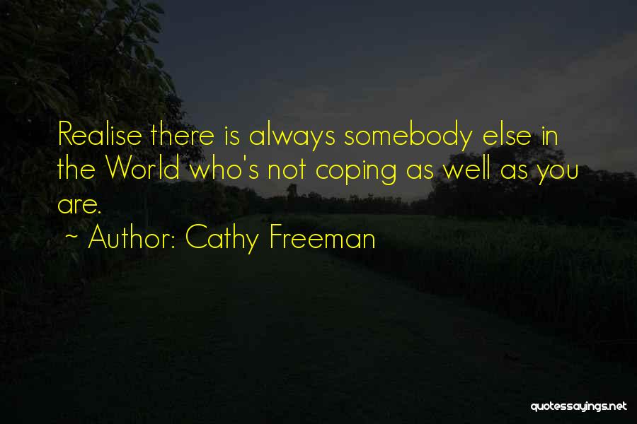 Cathy Freeman Quotes: Realise There Is Always Somebody Else In The World Who's Not Coping As Well As You Are.