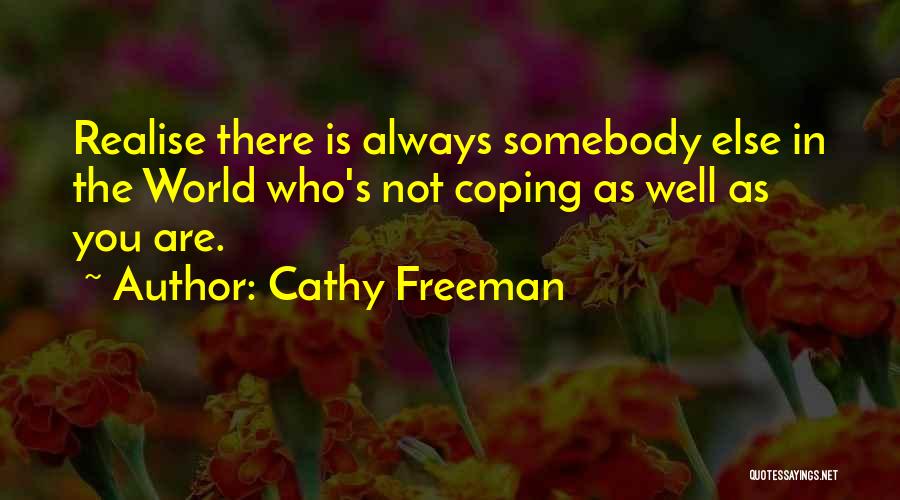 Cathy Freeman Quotes: Realise There Is Always Somebody Else In The World Who's Not Coping As Well As You Are.