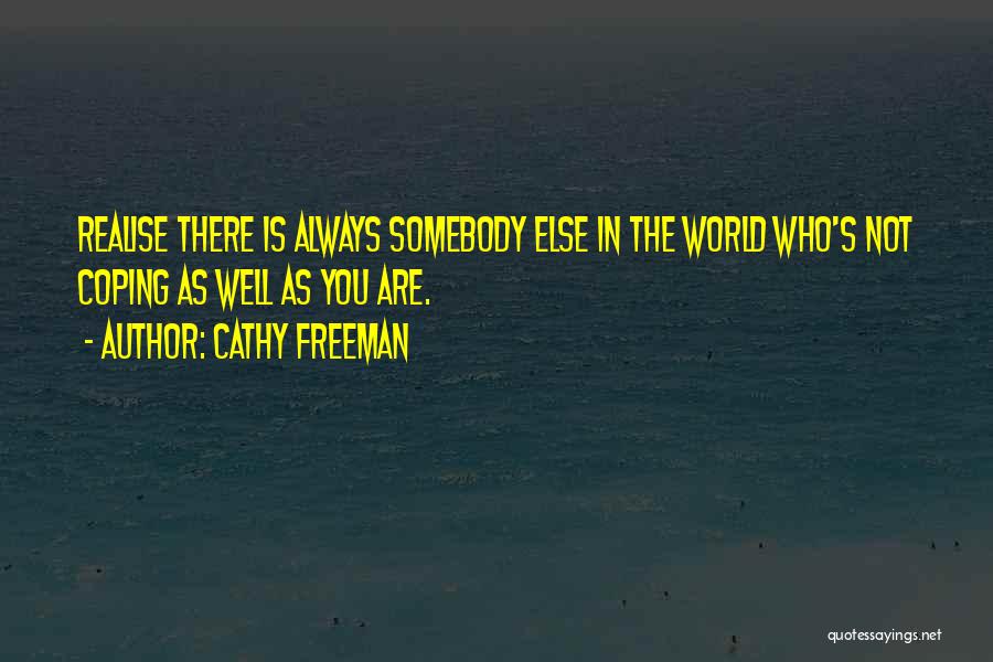 Cathy Freeman Quotes: Realise There Is Always Somebody Else In The World Who's Not Coping As Well As You Are.