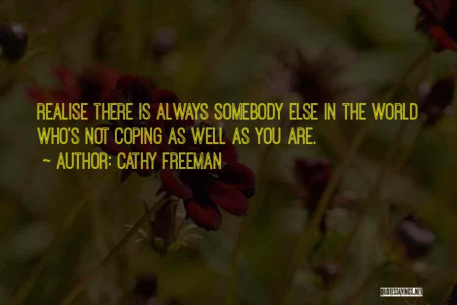 Cathy Freeman Quotes: Realise There Is Always Somebody Else In The World Who's Not Coping As Well As You Are.