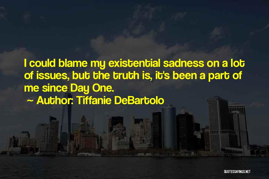 Tiffanie DeBartolo Quotes: I Could Blame My Existential Sadness On A Lot Of Issues, But The Truth Is, It's Been A Part Of