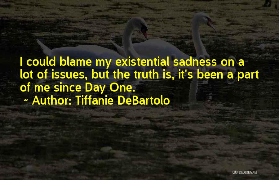 Tiffanie DeBartolo Quotes: I Could Blame My Existential Sadness On A Lot Of Issues, But The Truth Is, It's Been A Part Of