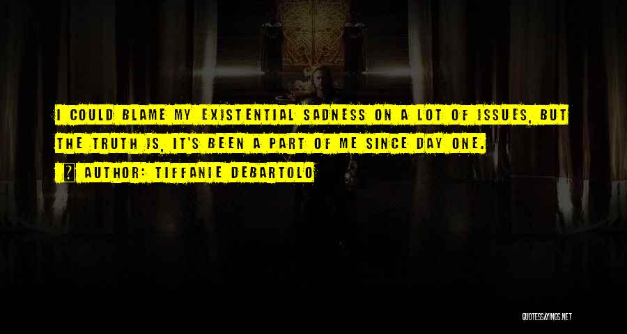 Tiffanie DeBartolo Quotes: I Could Blame My Existential Sadness On A Lot Of Issues, But The Truth Is, It's Been A Part Of