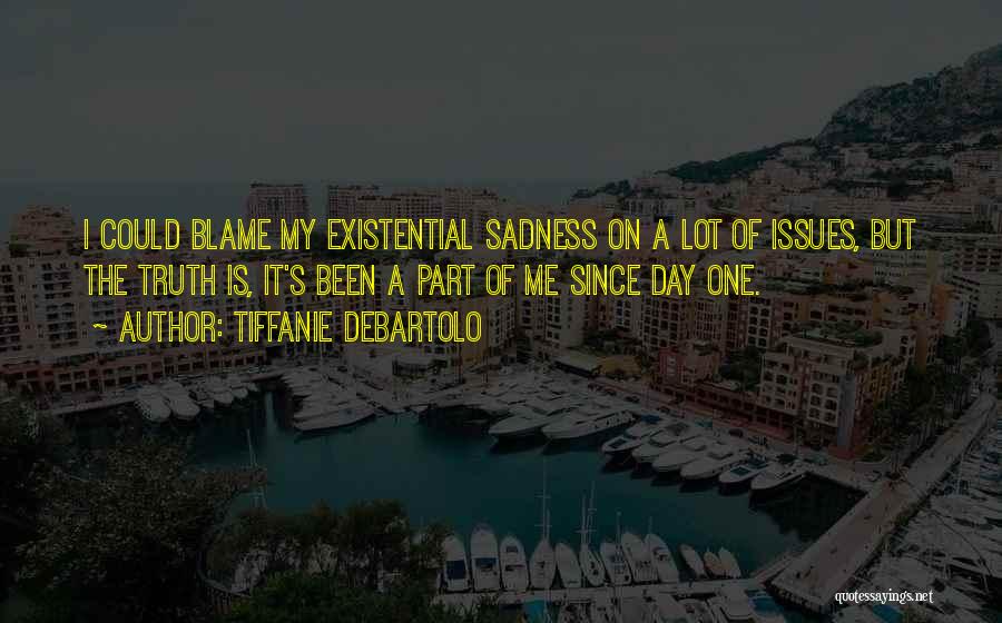 Tiffanie DeBartolo Quotes: I Could Blame My Existential Sadness On A Lot Of Issues, But The Truth Is, It's Been A Part Of