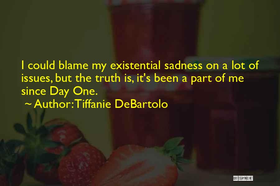 Tiffanie DeBartolo Quotes: I Could Blame My Existential Sadness On A Lot Of Issues, But The Truth Is, It's Been A Part Of