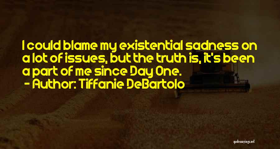 Tiffanie DeBartolo Quotes: I Could Blame My Existential Sadness On A Lot Of Issues, But The Truth Is, It's Been A Part Of