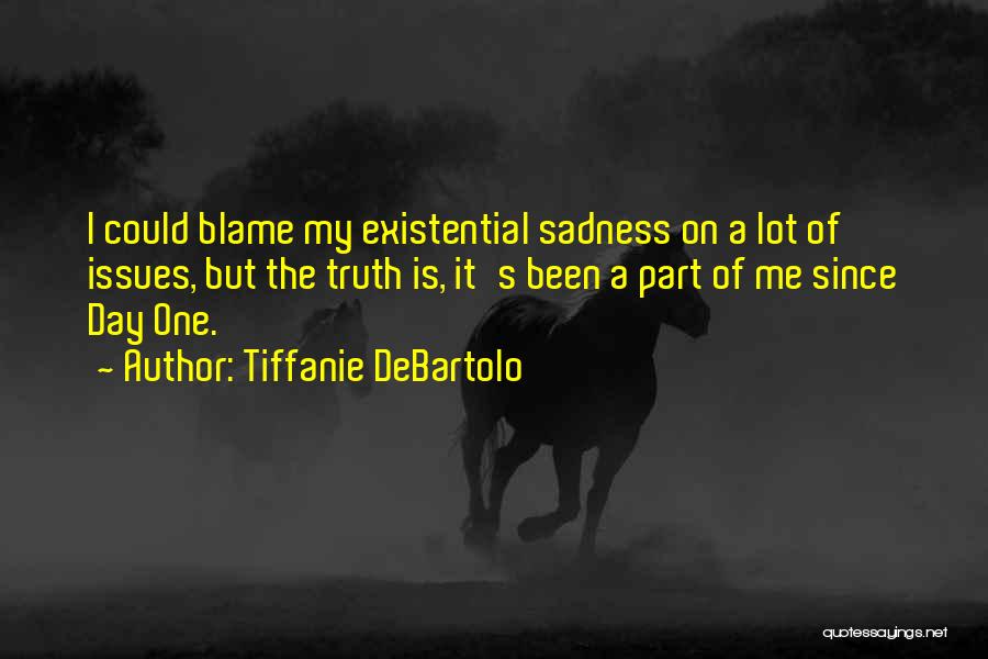 Tiffanie DeBartolo Quotes: I Could Blame My Existential Sadness On A Lot Of Issues, But The Truth Is, It's Been A Part Of