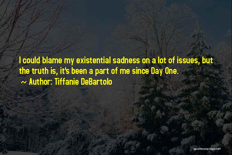 Tiffanie DeBartolo Quotes: I Could Blame My Existential Sadness On A Lot Of Issues, But The Truth Is, It's Been A Part Of