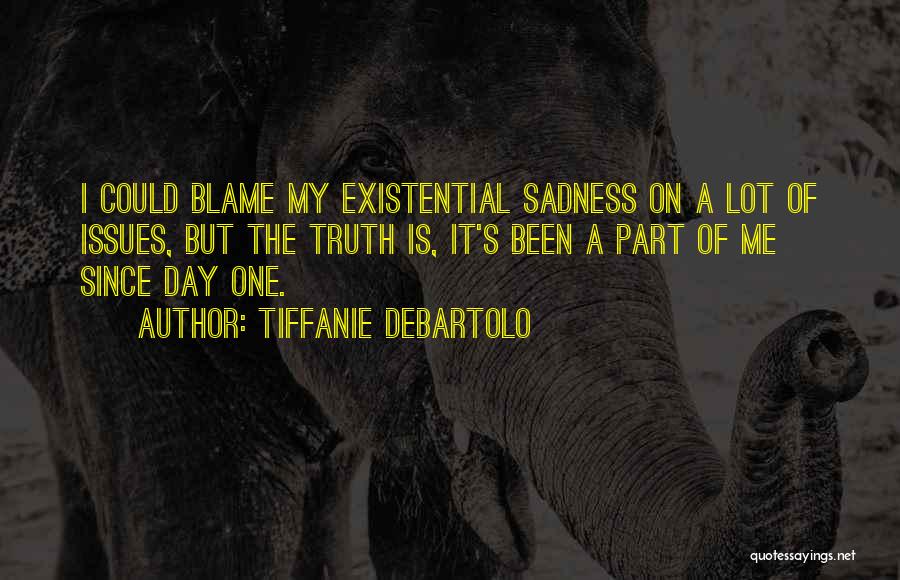 Tiffanie DeBartolo Quotes: I Could Blame My Existential Sadness On A Lot Of Issues, But The Truth Is, It's Been A Part Of