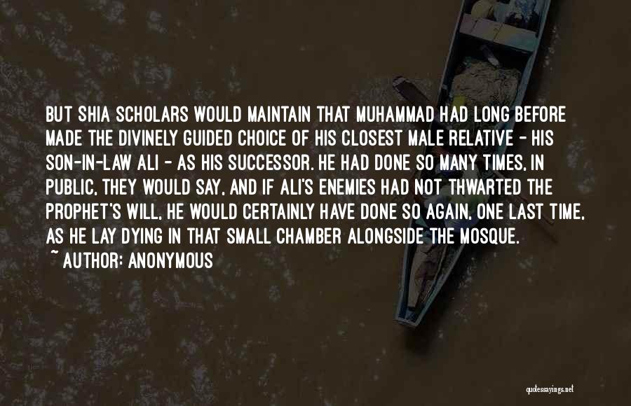 Anonymous Quotes: But Shia Scholars Would Maintain That Muhammad Had Long Before Made The Divinely Guided Choice Of His Closest Male Relative
