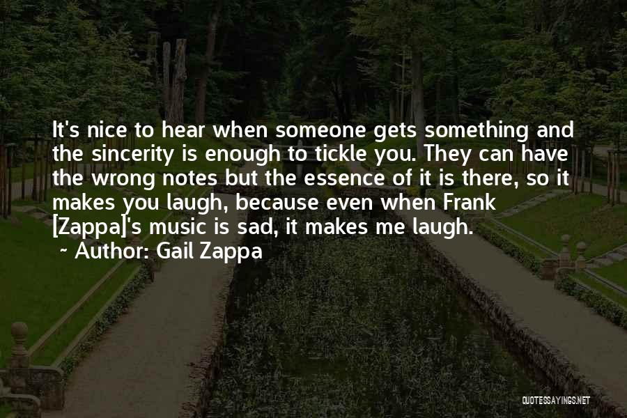 Gail Zappa Quotes: It's Nice To Hear When Someone Gets Something And The Sincerity Is Enough To Tickle You. They Can Have The