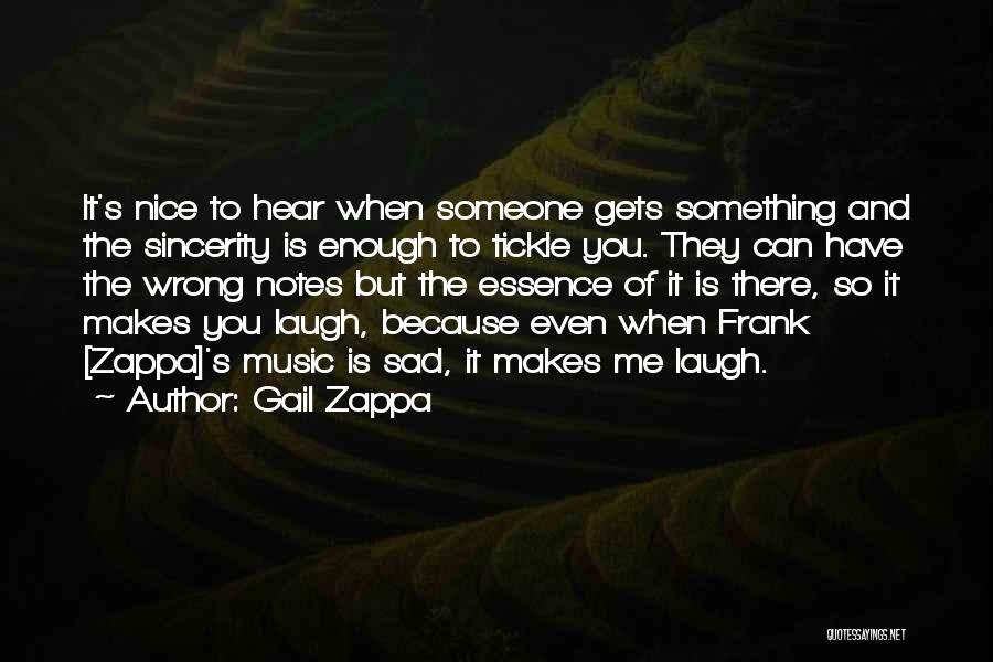 Gail Zappa Quotes: It's Nice To Hear When Someone Gets Something And The Sincerity Is Enough To Tickle You. They Can Have The