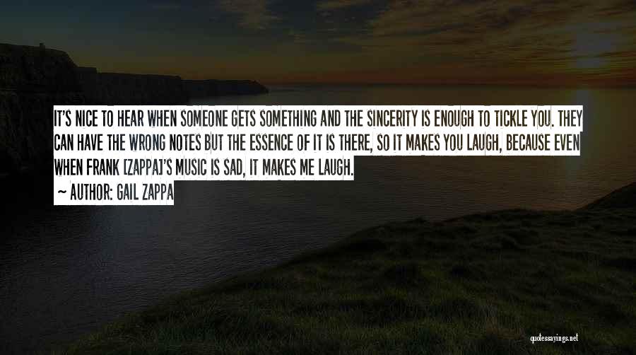 Gail Zappa Quotes: It's Nice To Hear When Someone Gets Something And The Sincerity Is Enough To Tickle You. They Can Have The