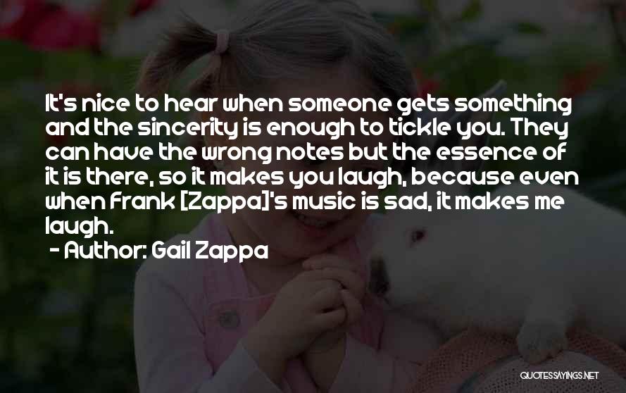 Gail Zappa Quotes: It's Nice To Hear When Someone Gets Something And The Sincerity Is Enough To Tickle You. They Can Have The