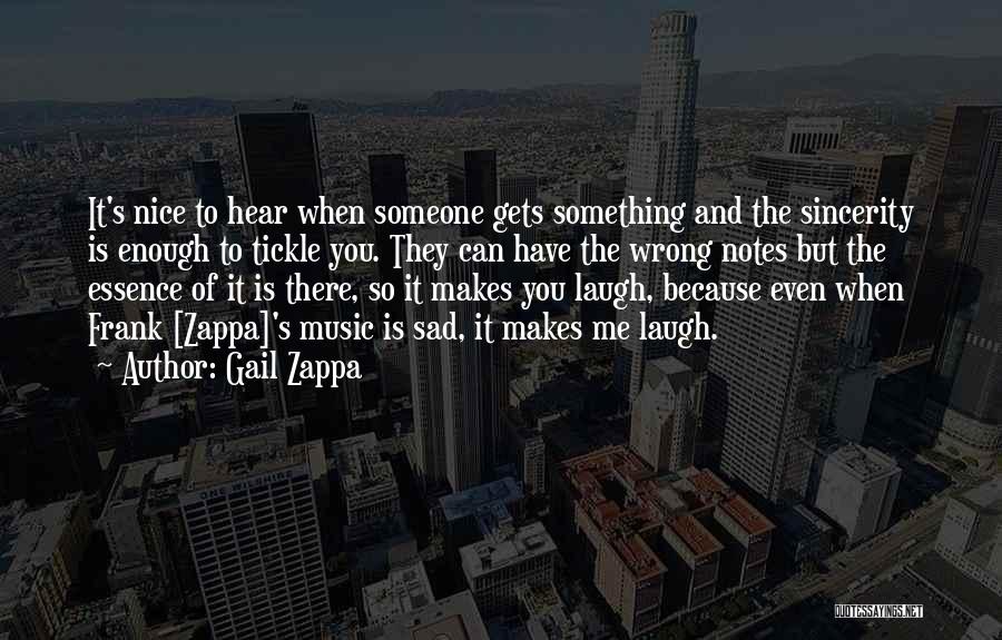 Gail Zappa Quotes: It's Nice To Hear When Someone Gets Something And The Sincerity Is Enough To Tickle You. They Can Have The