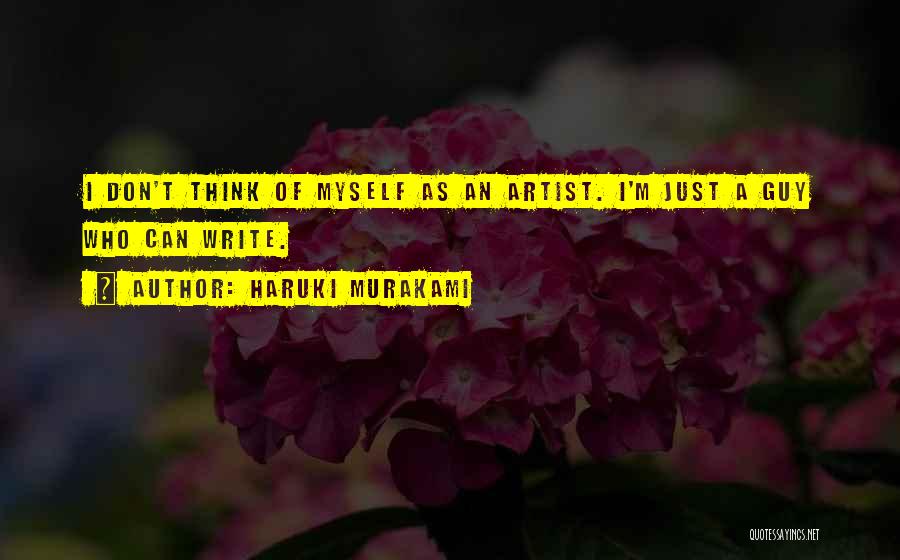 Haruki Murakami Quotes: I Don't Think Of Myself As An Artist. I'm Just A Guy Who Can Write.