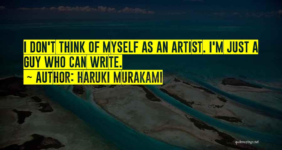 Haruki Murakami Quotes: I Don't Think Of Myself As An Artist. I'm Just A Guy Who Can Write.