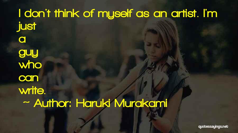 Haruki Murakami Quotes: I Don't Think Of Myself As An Artist. I'm Just A Guy Who Can Write.