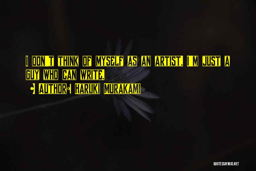 Haruki Murakami Quotes: I Don't Think Of Myself As An Artist. I'm Just A Guy Who Can Write.