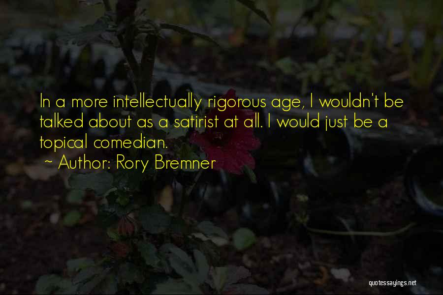 Rory Bremner Quotes: In A More Intellectually Rigorous Age, I Wouldn't Be Talked About As A Satirist At All. I Would Just Be