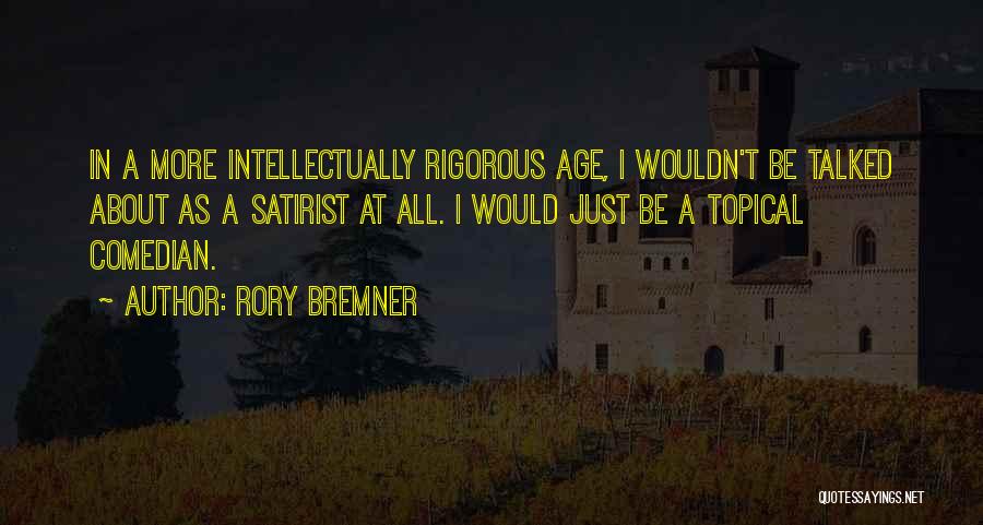 Rory Bremner Quotes: In A More Intellectually Rigorous Age, I Wouldn't Be Talked About As A Satirist At All. I Would Just Be