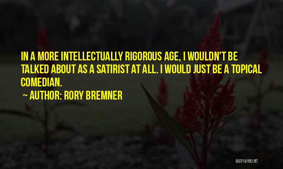 Rory Bremner Quotes: In A More Intellectually Rigorous Age, I Wouldn't Be Talked About As A Satirist At All. I Would Just Be