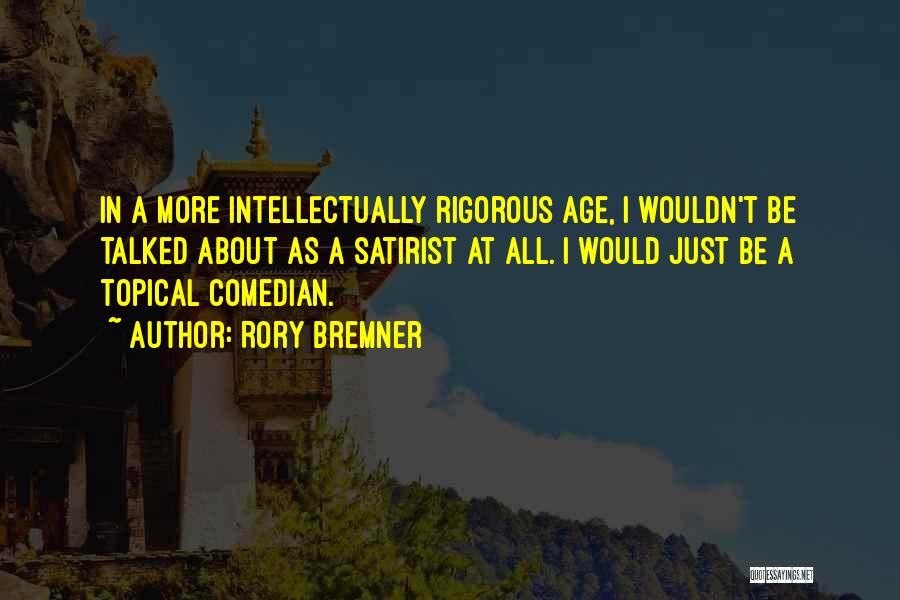 Rory Bremner Quotes: In A More Intellectually Rigorous Age, I Wouldn't Be Talked About As A Satirist At All. I Would Just Be