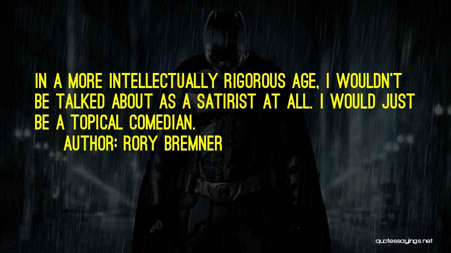 Rory Bremner Quotes: In A More Intellectually Rigorous Age, I Wouldn't Be Talked About As A Satirist At All. I Would Just Be