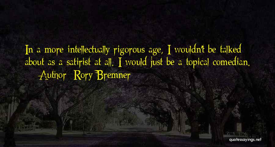 Rory Bremner Quotes: In A More Intellectually Rigorous Age, I Wouldn't Be Talked About As A Satirist At All. I Would Just Be