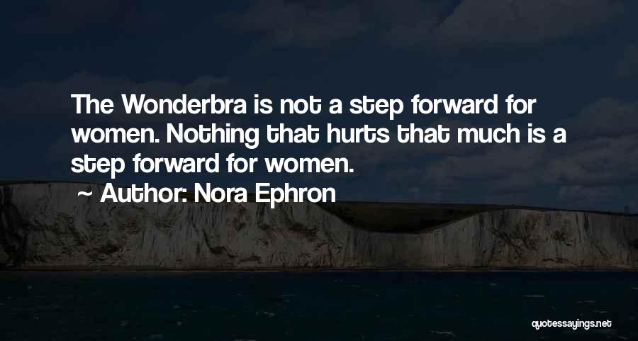 Nora Ephron Quotes: The Wonderbra Is Not A Step Forward For Women. Nothing That Hurts That Much Is A Step Forward For Women.