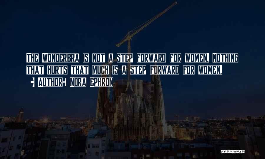 Nora Ephron Quotes: The Wonderbra Is Not A Step Forward For Women. Nothing That Hurts That Much Is A Step Forward For Women.