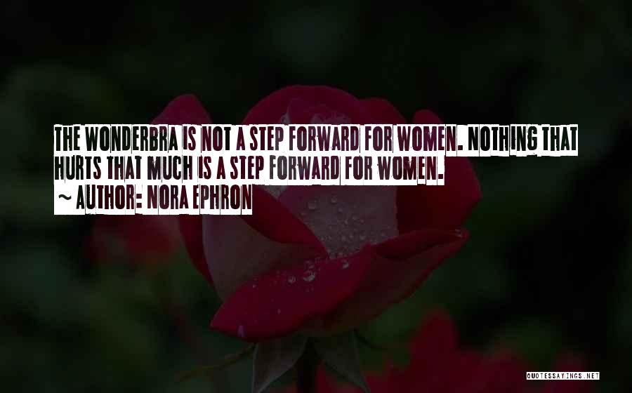 Nora Ephron Quotes: The Wonderbra Is Not A Step Forward For Women. Nothing That Hurts That Much Is A Step Forward For Women.